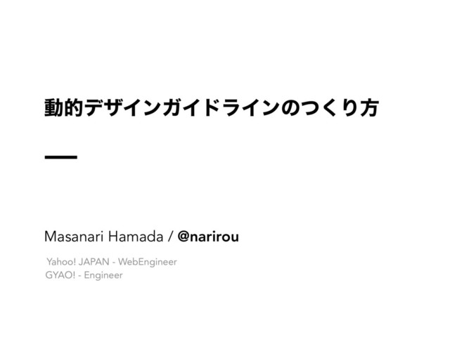 ಈతσβΠϯΨΠυϥΠϯͷͭ͘Γํ
Masanari Hamada / @narirou
Yahoo! JAPAN - WebEngineer
GYAO! - Engineer
