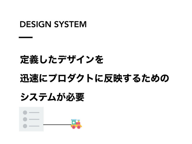 DESIGN SYSTEM
ఆٛͨ͠σβΠϯΛ
ਝ଎ʹϓϩμΫτʹ൓ө͢ΔͨΊͷ
γεςϜ͕ඞཁ
