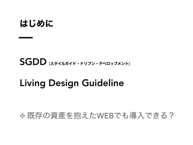 ͸͡Ίʹ
SGDD (ελΠϧΨΠυɾυϦϒϯɾσϕϩοϓϝϯτ)
Living Design Guideline
❖ طଘͷࢿ࢈Λ๊͑ͨWEBͰ΋ಋೖͰ͖Δʁ
