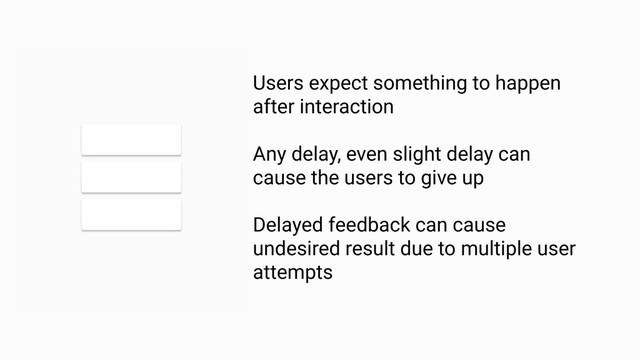Feedback must be intelligible
RULE 1
Users expect something to happen
after interaction
Any delay, even slight delay can
cause the users to give up
Delayed feedback can cause
undesired result due to multiple user
attempts
