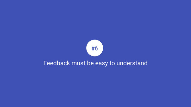 Feedback must be easy to understand
#6
