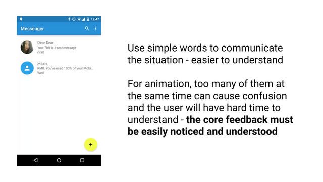 Feedback must be intelligible
RULE 1
Use simple words to communicate
the situation - easier to understand
For animation, too many of them at
the same time can cause confusion
and the user will have hard time to
understand - the core feedback must
be easily noticed and understood
