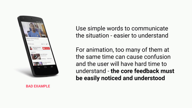 Feedback must be intelligible
RULE 1
BAD EXAMPLE
Use simple words to communicate
the situation - easier to understand
For animation, too many of them at
the same time can cause confusion
and the user will have hard time to
understand - the core feedback must
be easily noticed and understood

