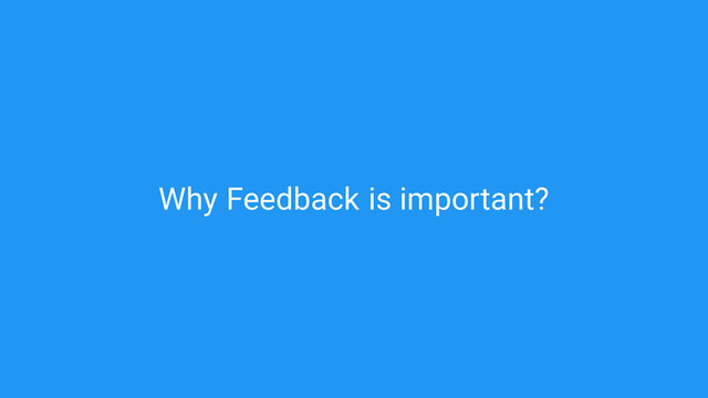 Feedback
Why is important?
