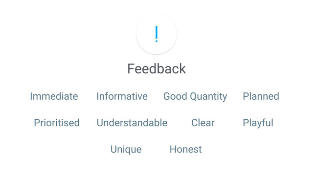 Feedback
Immediate Informative Good Quantity Planned
Prioritised Understandable Clear Playful
Unique Honest
