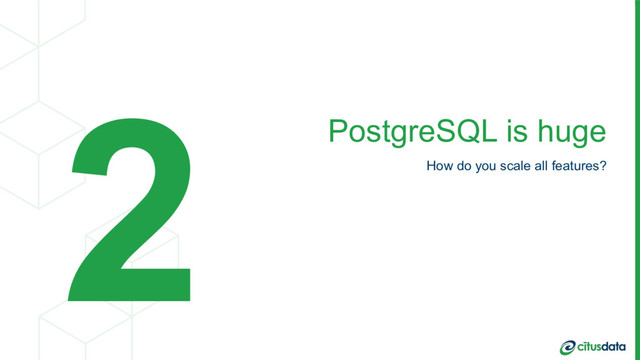 PostgreSQL is huge
How do you scale all features?
2
