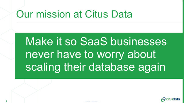 Our mission at Citus Data
5 Ozgun Erdogan | QCon San Francisco 2017
Make it so SaaS businesses 
never have to worry about
scaling their database again
