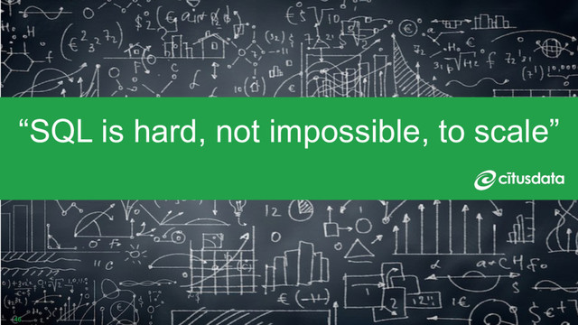 46
“SQL is hard, not impossible, to scale”
