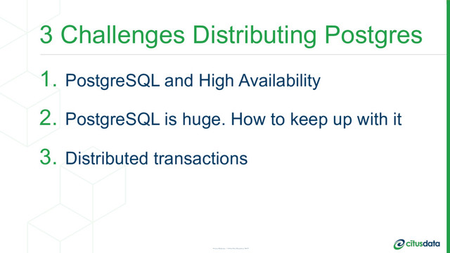 3 Challenges Distributing Postgres
1. PostgreSQL and High Availability
2. PostgreSQL is huge. How to keep up with it
3. Distributed transactions
Ozgun Erdogan | QCon San Francisco 2017
