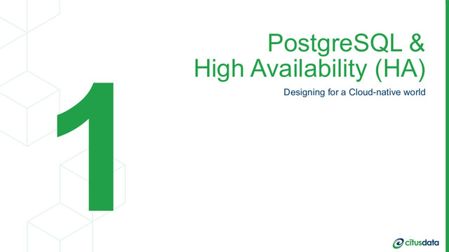 PostgreSQL & 
High Availability (HA)
Designing for a Cloud-native world
1
