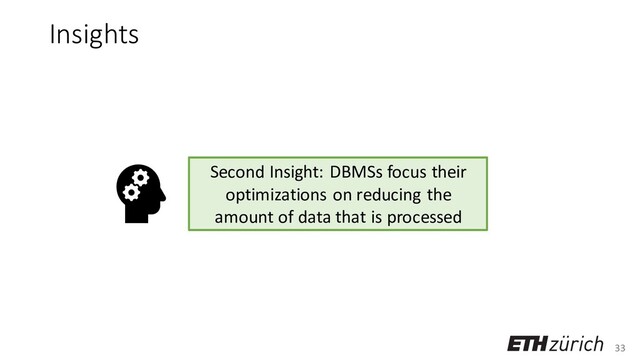 33
Insights
Second Insight: DBMSs focus their
optimizations on reducing the
amount of data that is processed
