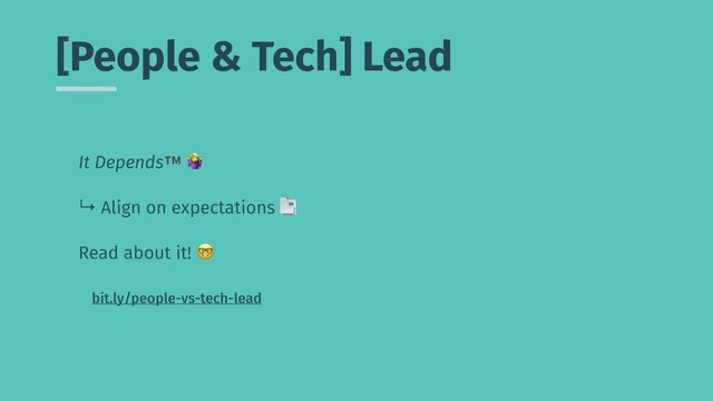 [People & Tech] Lead
It Depends™ )
↳ Align on expectations *
Read about it! +
bit.ly/people-vs-tech-lead
People Lead
