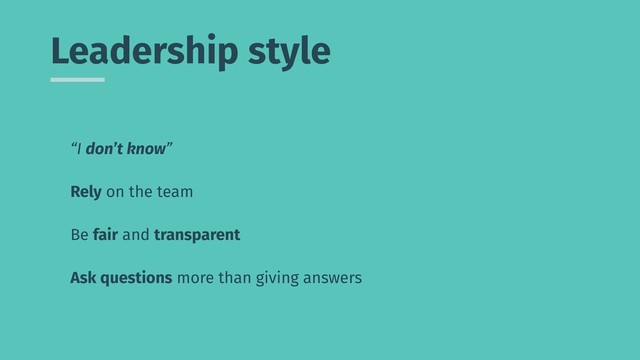 Leadership style
“I don’t know”
Rely on the team
Be fair and transparent
Ask questions more than giving answers

