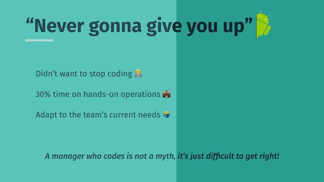 Didn’t want to stop coding !
30% time on hands-on operations /
Adapt to the team’s current needs 0
A manager who codes is not a myth, it’s just difﬁcult to get right!
“Never gonna give you up”
