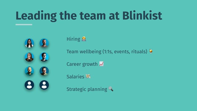Leading the team at Blinkist
Hiring ,
Team wellbeing (1:1s, events, rituals) 5
Career growth 6
Salaries 7
Strategic planning 8
