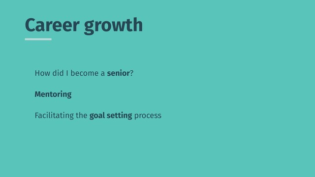 Career growth
How did I become a senior?
Mentoring
Facilitating the goal setting process
