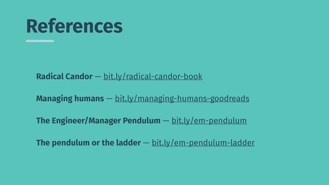 References
Radical Candor — bit.ly/radical-candor-book
Managing humans — bit.ly/managing-humans-goodreads
The Engineer/Manager Pendulum — bit.ly/em-pendulum
The pendulum or the ladder — bit.ly/em-pendulum-ladder

