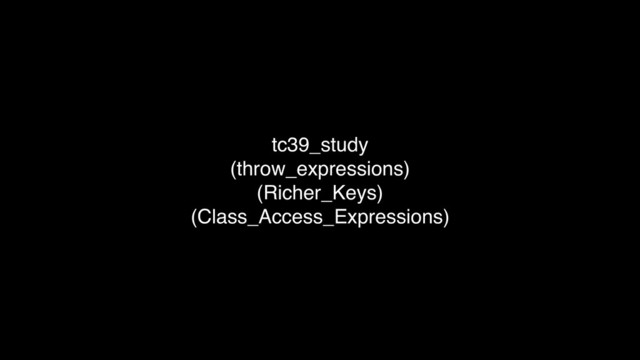 tc39_study
(throw_expressions)
(Richer_Keys)
(Class_Access_Expressions)
