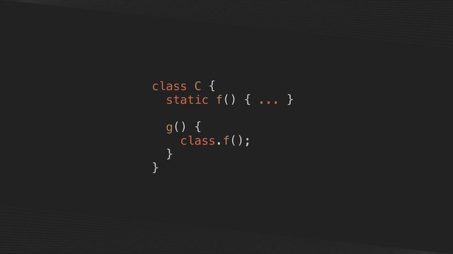 class C {
static f() { ... }
g() {
class.f();
}
}
