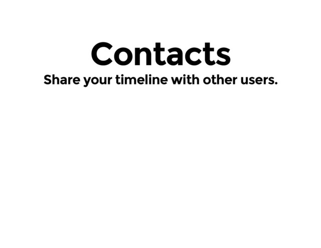 Contacts
Share your timeline with other users.
