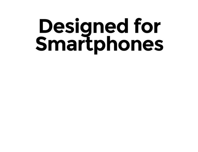 Designed for
Smartphones
