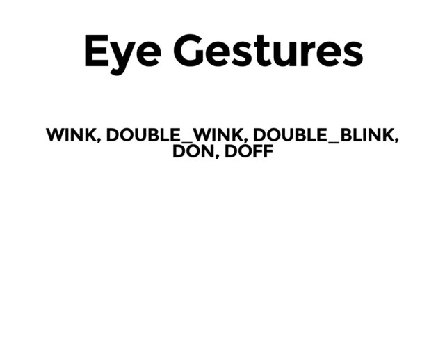 Eye Gestures
WINK, DOUBLE_WINK, DOUBLE_BLINK,
DON, DOFF
