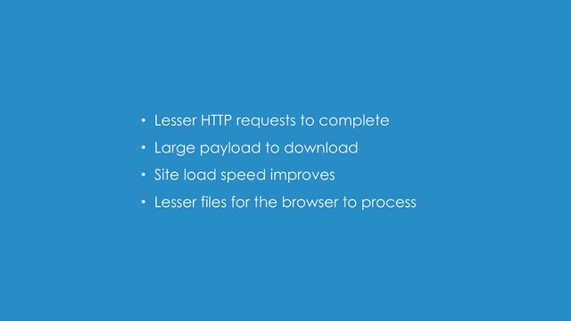 • Lesser HTTP requests to complete
• Large payload to download
• Site load speed improves
• Lesser files for the browser to process
