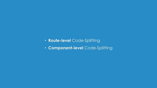 • Route-level Code-Splitting
• Component-level Code-Splitting
