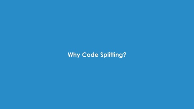 Why Code Splitting?
