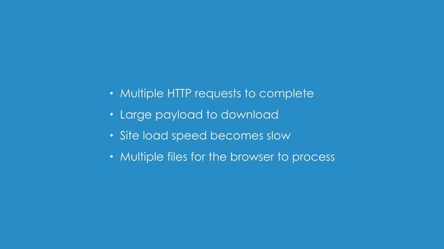• Multiple HTTP requests to complete
• Large payload to download
• Site load speed becomes slow
• Multiple files for the browser to process

