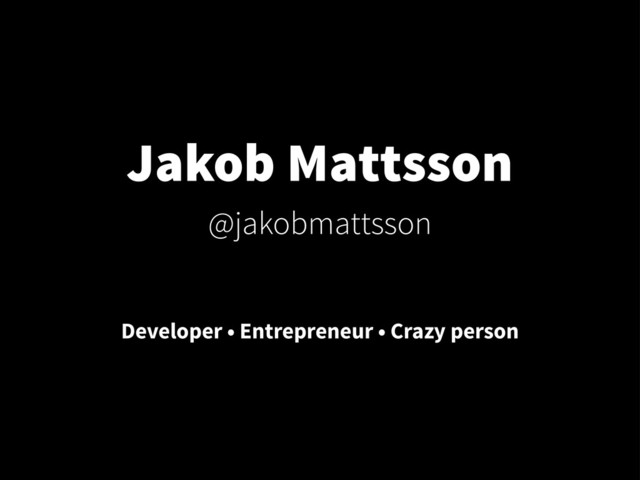 Jakob Mattsson
@jakobmattsson
Developer • Entrepreneur • Crazy person
