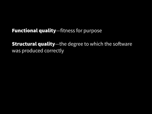 Functional quality—fitness for purpose
Structural quality—the degree to which the so!ware
was produced correctly
