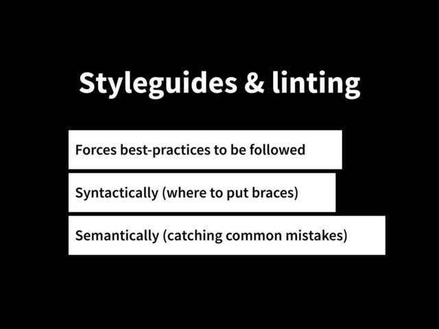 Styleguides & linting
Forces best-practices to be followed
Syntactically (where to put braces)
Semantically (catching common mistakes)
