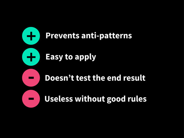 Useless without good rules
+
-
Prevents anti-patterns
Easy to apply
Doesn’t test the end result
-
-
+

