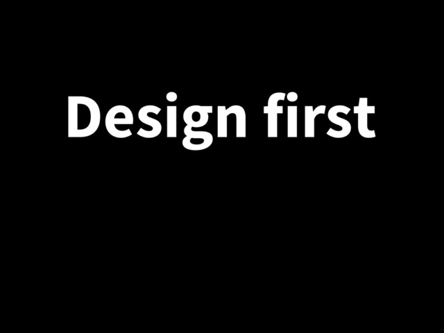 Design first
