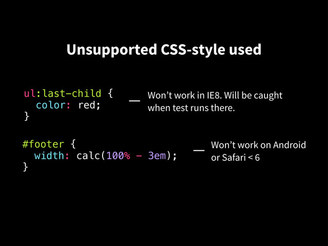 ul:last-child {
color: red;
}
Won’t work in IE8. Will be caught
when test runs there.
#footer {
width: calc(100% - 3em);
}
Won’t work on Android
or Safari < 6
Unsupported CSS-style used
