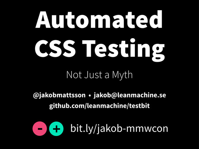 Automated
CSS Testing
Not Just a Myth
@jakobmattsson • jakob@leanmachine.se
github.com/leanmachine/testbit
bit.ly/jakob-mmwcon
+
-
