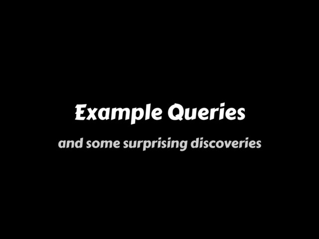 Example Queries
and some surprising discoveries
