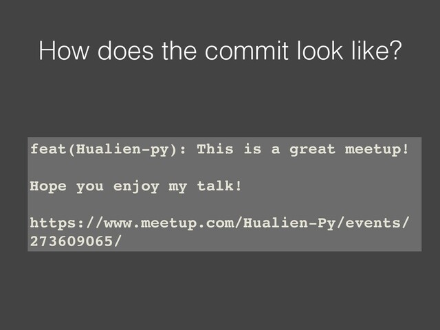 How does the commit look like?
feat(Hualien-py): This is a great meetup!
Hope you enjoy my talk!
https://www.meetup.com/Hualien-Py/events/
273609065/
