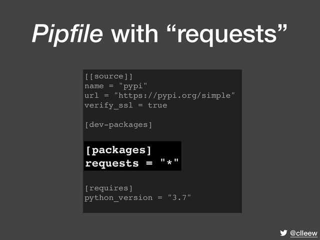 @clleew
Pipfile with “requests”
[[source]]
name = "pypi"
url = "https://pypi.org/simple"
verify_ssl = true
[dev-packages]
[packages]
requests = "*"
[requires]
python_version = "3.7"
[packages]
requests = "*"
