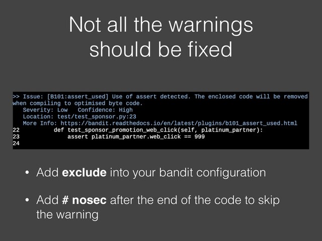Not all the warnings
should be ﬁxed
• Add exclude into your bandit conﬁguration
• Add # nosec after the end of the code to skip
the warning
