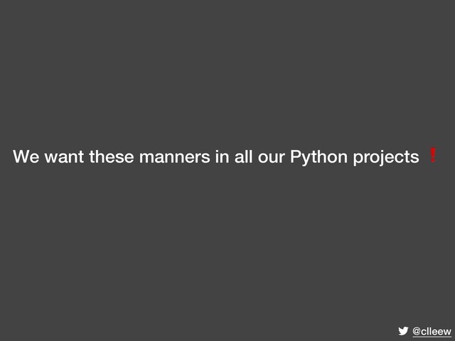 @clleew
We want these manners in all our Python projects ❗
