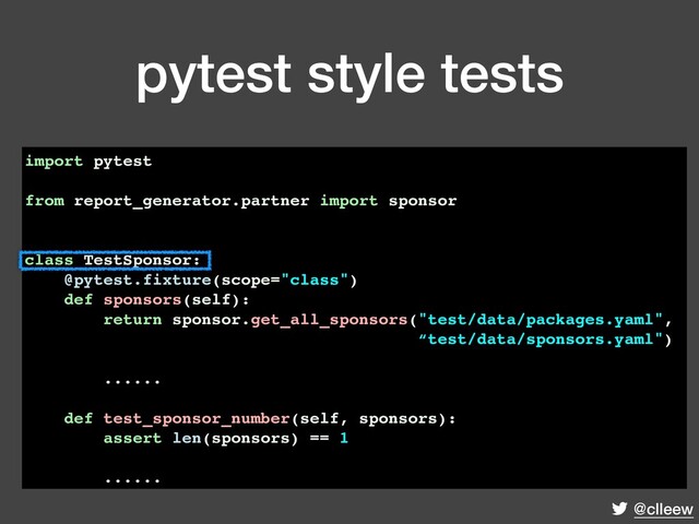 @clleew
pytest style tests
import pytest
from report_generator.partner import sponsor
class TestSponsor:
@pytest.fixture(scope="class")
def sponsors(self):
return sponsor.get_all_sponsors("test/data/packages.yaml",
“test/data/sponsors.yaml")
......
def test_sponsor_number(self, sponsors):
assert len(sponsors) == 1
......
