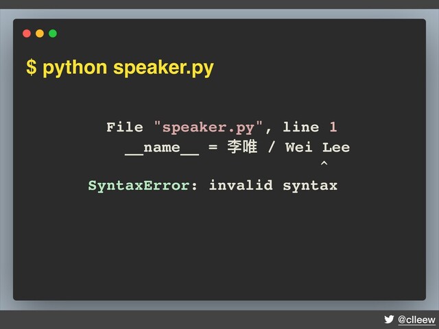 @clleew
$ python speaker.py
File "speaker.py", line 1
__name__ = 李唯 / Wei Lee
^
SyntaxError: invalid syntax
$ python speaker.py
