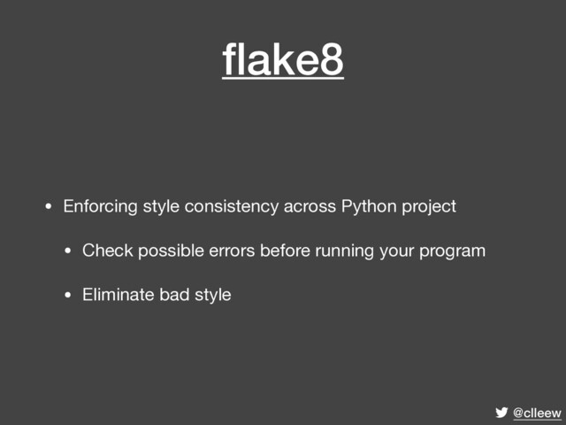 @clleew
ﬂake8
• Enforcing style consistency across Python project

• Check possible errors before running your program

• Eliminate bad style
