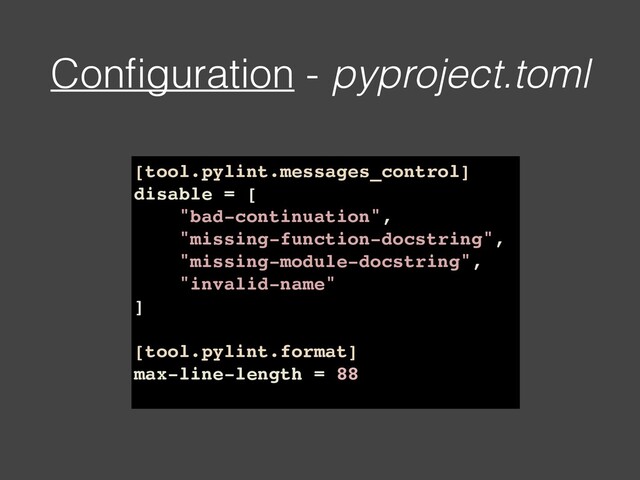 Conﬁguration - pyproject.toml
[tool.pylint.messages_control]
disable = [
"bad-continuation",
"missing-function-docstring",
"missing-module-docstring",
"invalid-name"
]
[tool.pylint.format]
max-line-length = 88
