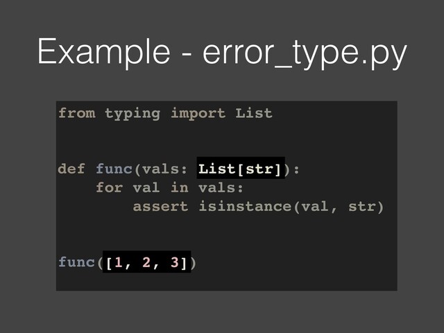 from typing import List
def func(vals: List[str]):
for val in vals:
assert isinstance(val, str)
func([1, 2, 3])
Example - error_type.py
List[str]
[1, 2, 3]
