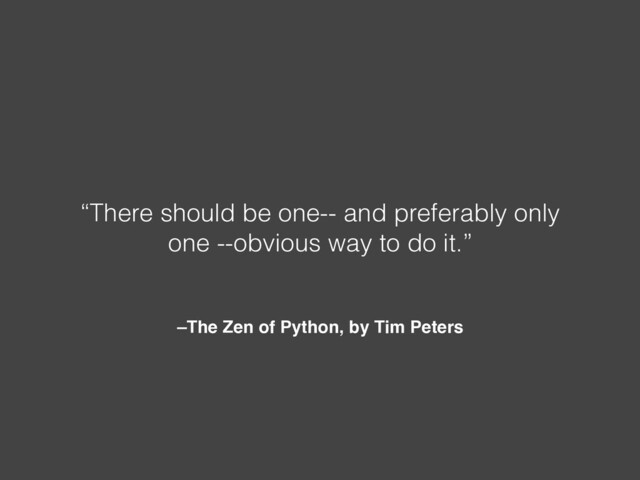 –The Zen of Python, by Tim Peters
“There should be one-- and preferably only
one --obvious way to do it.”
