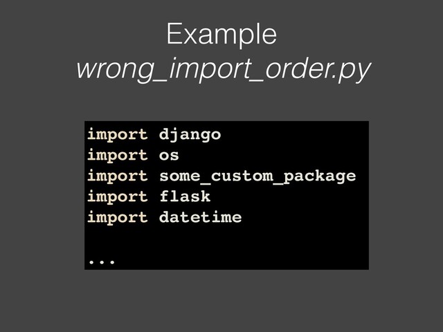 Example 
wrong_import_order.py
import django
import os
import some_custom_package
import flask
import datetime
...
