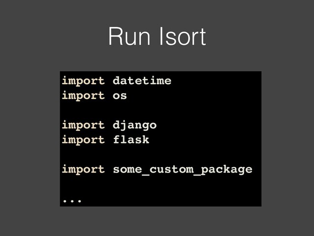 Run Isort
import datetime
import os
import django
import flask
import some_custom_package
...
